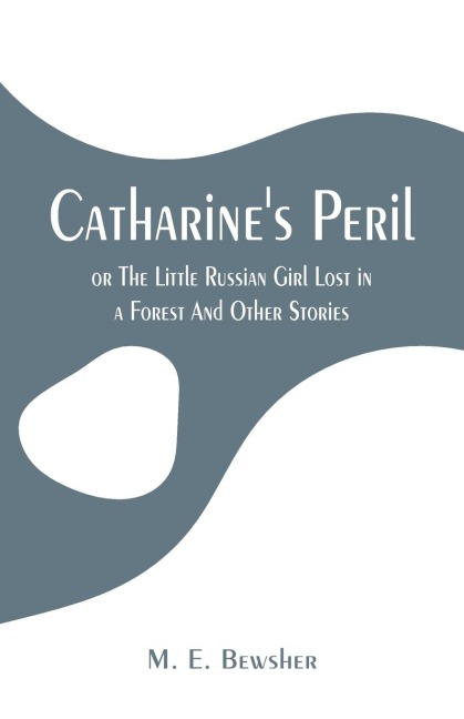 Catharines Peril,: or The Little Russian Girl Lost in a Forest And Other Stories
