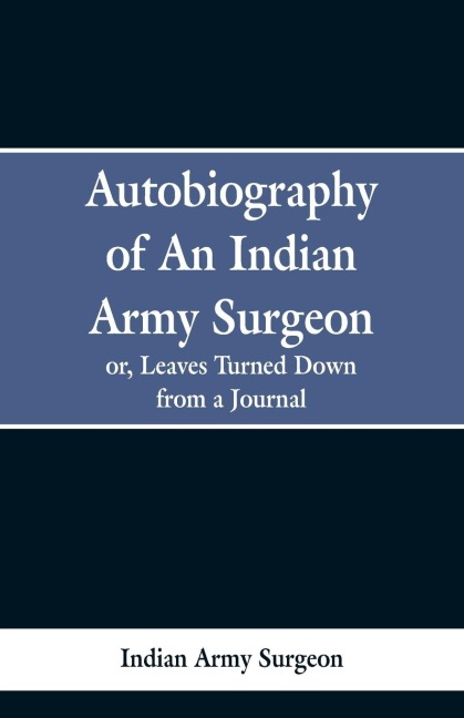 Autobiography of an Indian Army Surgeon: Or, Leaves Turned Down from a Journal