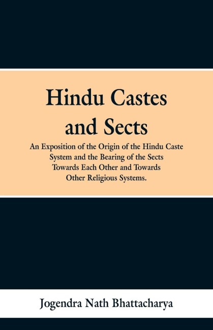 Hindu Castes and Sects: An Exposition of the Origin of the Hindu Caste System and the Bearing of the Sects Towards Each Other and Towards Other Religious Systems