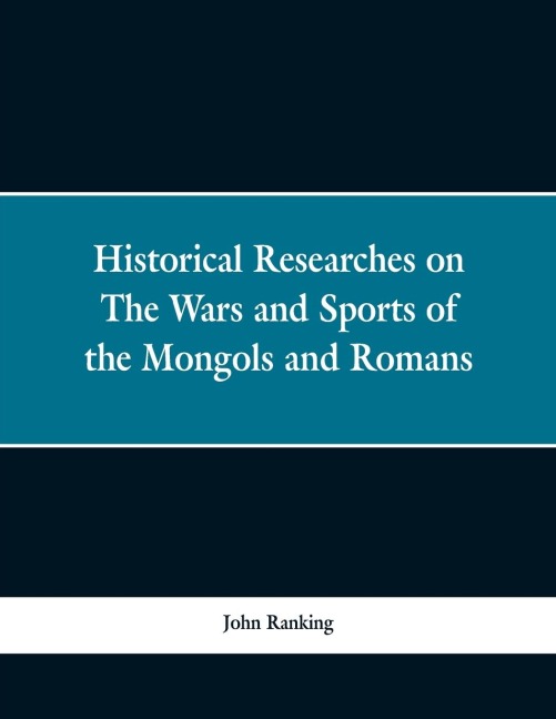 Historical Researches on the Wars and Sports of the Mongols and Romans: In Which Elephants and Wild Beasts Were Employed or Slain, and the Remarkable Local Agreement of History with the Remains of Such Animals Found in Europe and Siberia