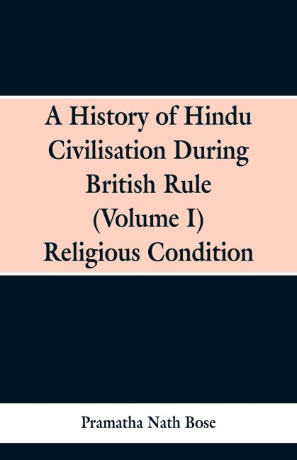 A History of Hindu Civilisation During British Rule: (Volume I) Religious Condition
