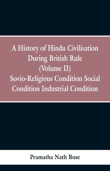 A History of Hindu Civilisation During British Rule: (Volume II) Socio-Religious Condition, Social Condition, Industrial Condition