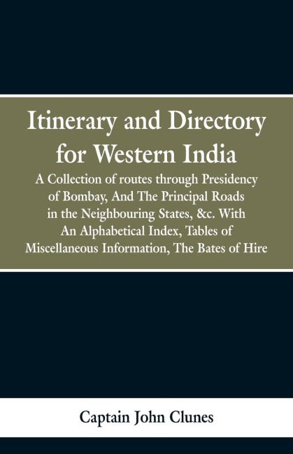 Itinerary and Directory for Western India: being a collection of routes through the provinces subject to the Presidency of Bombay, and the principal roads in the neighbouring states, &c. With An Alphabetical Index, Tables of Miscellaneous Information, The