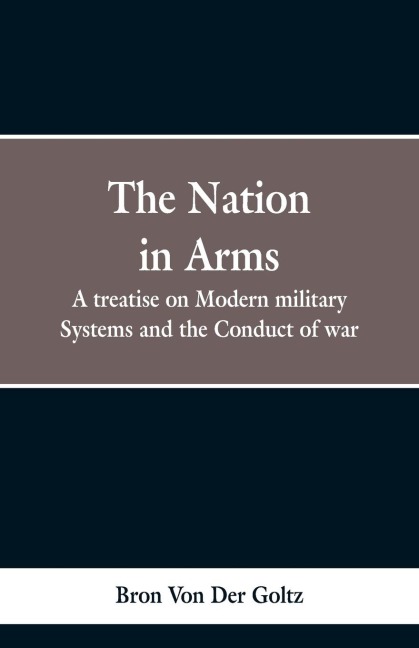 The Nation in Arms: A treatise on Modern military Systems and the Conduct of war