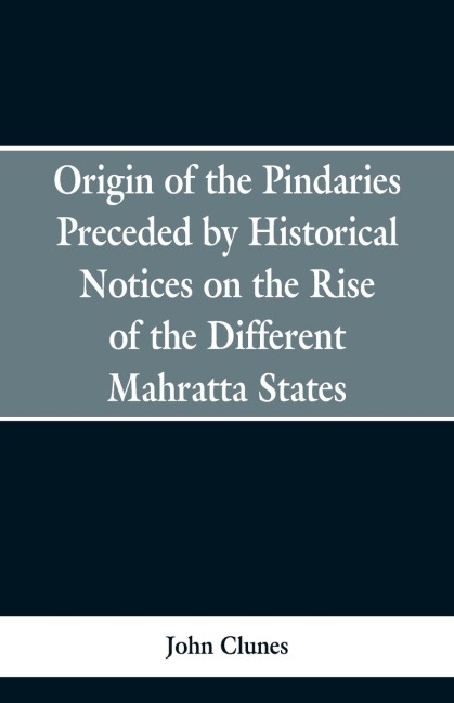 Origin of the Pindaries Preceded by Historical Notices on the Rise of the Defferent Mahratta States.