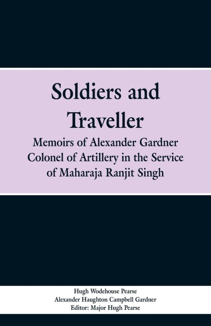 Soldiers and Traveller: Memoirs of Alexander Gardner Colonel of Artillery in the Service of Maharaja Ranjit Singh