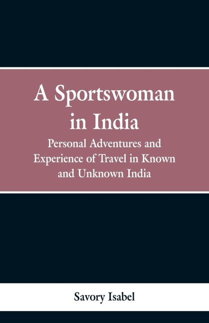 A sportswoman in India: personal adventures and experiences of travel in known and unknown India