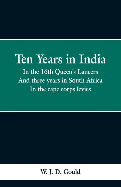 Ten Years in India: in the 16th Queens Lancers; And Three Years in South Africa, in the Cape Corps Levies