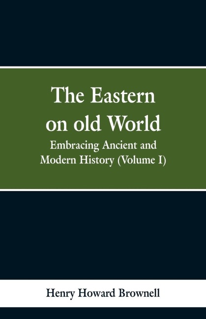 The Eastern, on old World: Embracing Ancient and Modern History (Volume I)
