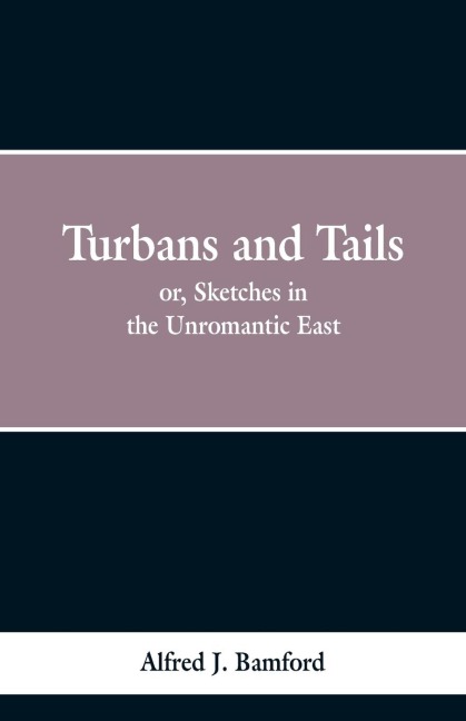 Turbans and Tails: or, Sketches in the Unromantic East