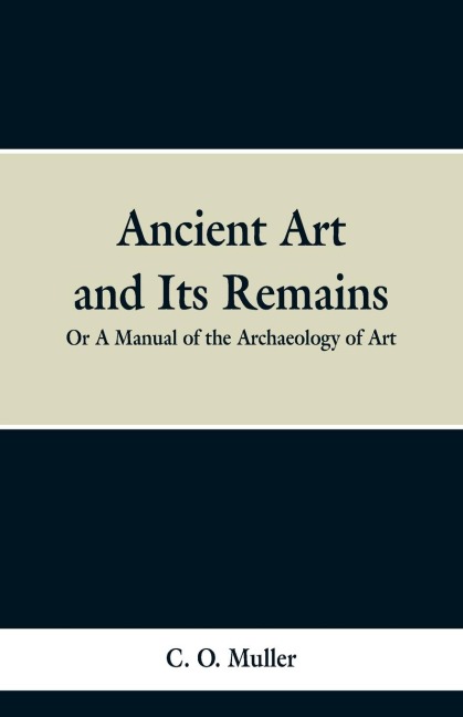 Ancient Art and Its Remains: or A Mannual of the Archaeology of Art.