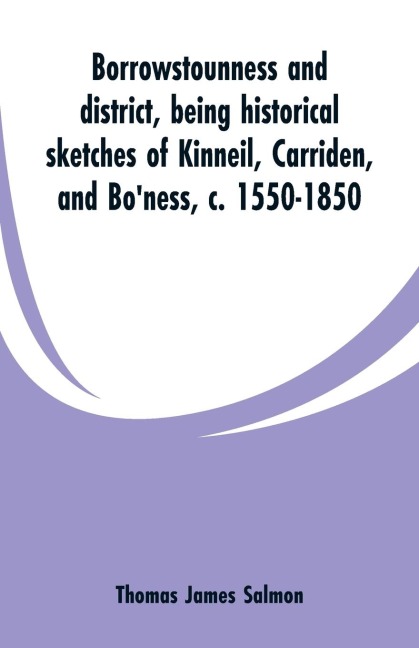 Borrowstounness and district: being historical sketches of Kinneil, Carriden, and Boness, c. 1550-1850