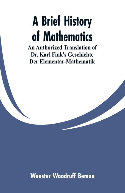 A Brief History of Mathematics: An Authorized Translation of Dr. Karl Finks Geschichte Der Elementar-Mathematik