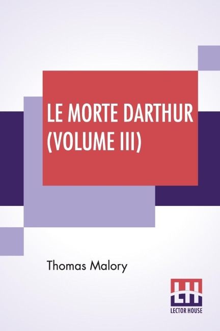 Le Morte Darthur (Volume III): Sir Thomas MaloryS Book Of King Arthur And Of His Noble Knights Of The Round Table. The Text Of Caxton Edited, With An Introduction By Sir Edward Strachey, Bart.