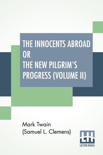 The Innocents Abroad Or The New Pilgrims Progress (Volume II): Being An Account Of The Steamship Quaker CityS Pleasure Excursion To Europe And The Holy Land