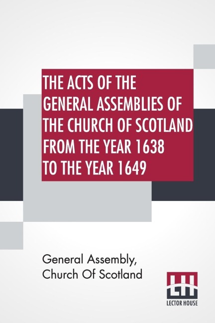 The Acts Of The General Assemblies Of The Church Of Scotland From The Year 1638 To The Year 1649: Inclusive. To Which Are Now Added The Index Of The Unprinted Acts Of These Assemblies; And The Acts Of The General Assembly 1690.