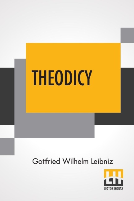 Theodicy: Essays On The Goodness Of God The Freedom Of Man And The Origin Of Evil; Edited & An Introduction By Austin Farrer; Translated By E.M. Huggard From C.J. GerhardtS Edition Of The Collected Philosophical Works, 1875-90