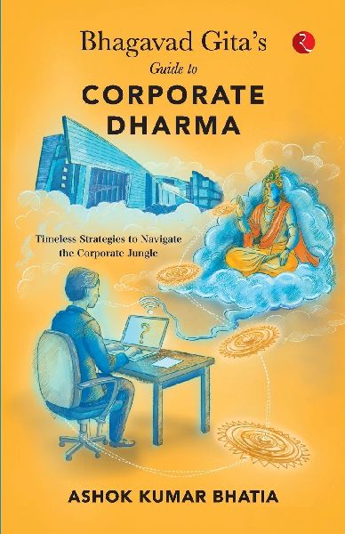 BHAGAVAD GITA'S GUIDE TO CORPORATE DHARMA Timeless Strategies to Navigate theCorporate Jungle