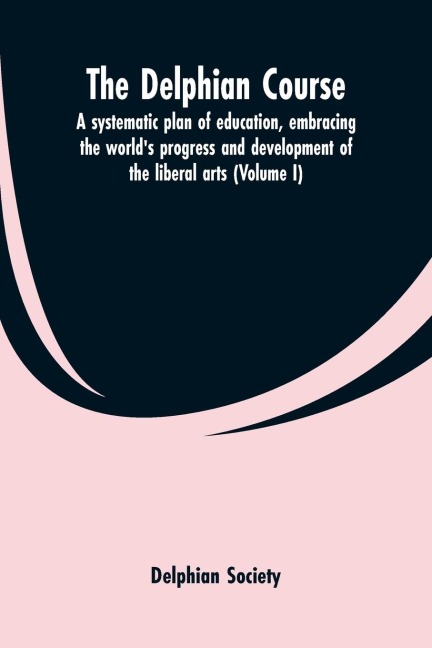 The Delphian course; a systematic plan of education, embracing the worlds progress and development of the liberal arts (Volume I)