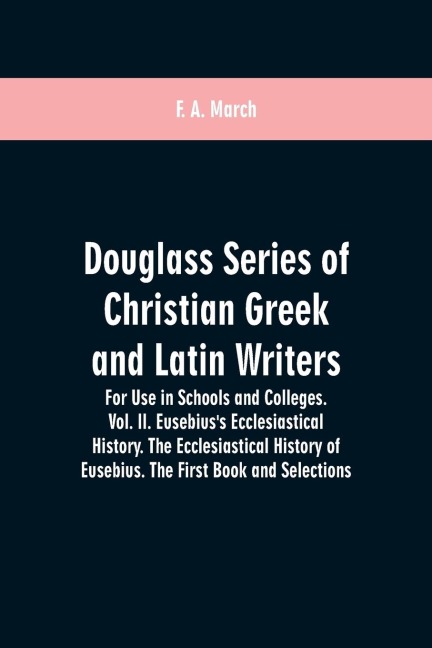 Douglass Series of Christian Greek and Latin Writers. For Use in Schools and Colleges. Vol. II. Eusebiuss Ecclesiastical History. The Ecclesiastical History of Eusebius. The First Book and Selections