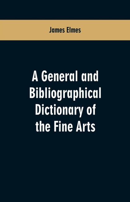 A general and bibliographical dictionary of the fine arts: Containing explanations of the principal terms used in the arts of painting, sculpture, architecture, and engraving, in all their various branches; historical sketches of the rise and progress of