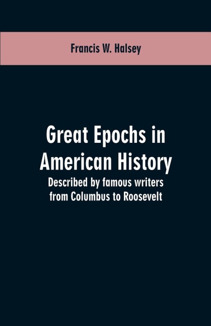 Great epochs in American history: described by famous writers from Columbus to Roosevelt