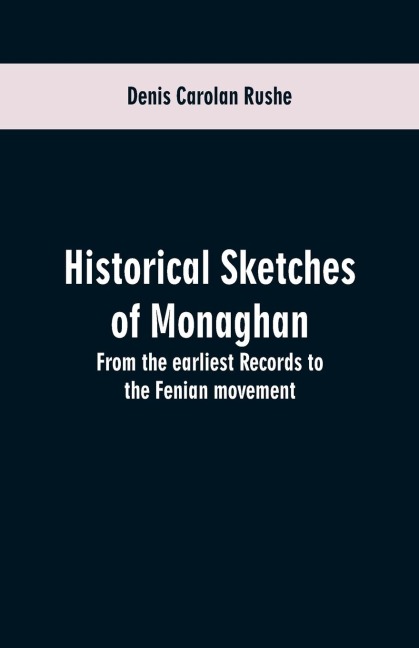 Historical sketches of Monaghan: from the earliest records to the Fenian movement