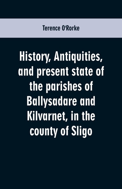 History, antiquities, and present state of the parishes of Ballysadare and Kilvarnet, in the county of Sligo; with notices of the OHaras, the Coopers, the Percivals, and other local families
