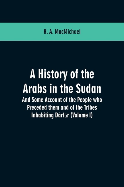 A History of the Arabs in the Sudan: And Some Account of the People who Preceded them and of the Tribes Inhabiting Dárf¿r : (Volume I)