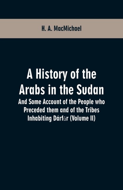 A History of the Arabs in the Sudan: And Some Account of the People who Preceded them and of the Tribes Inhabiting Dárf¿r (Volume II)