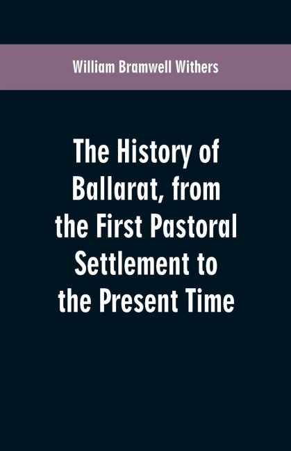 The History of Ballarat, from the First Pastoral Settlement to the Present Time
