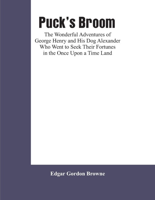 Pucks Broom: The Wonderful Adventures of George Henry and His Dog Alexander Who Went to Seek Their Fortunes in the Once Upon a Time Land