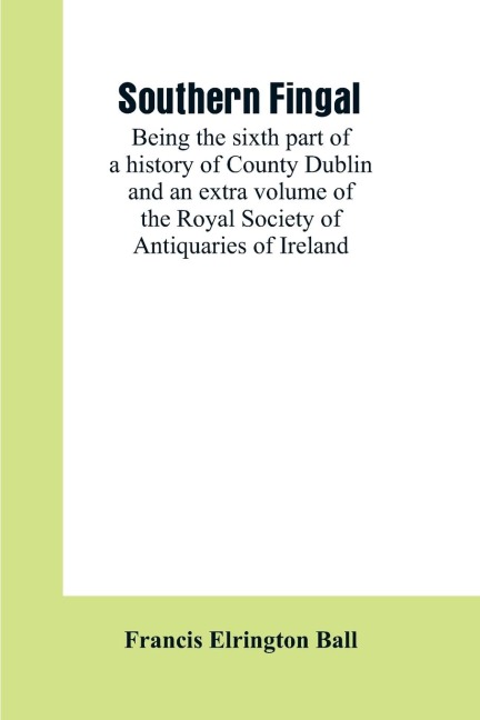 Southern Fingal: being the sixth part of a history of County Dublin and an extra volume of the Royal Society of Antiquaries of Ireland