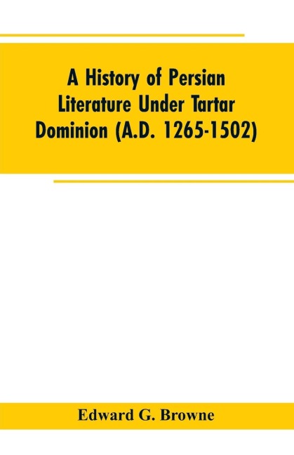 A History of Persian Literature under tartar Dominion (A.D. 1265-1502)
