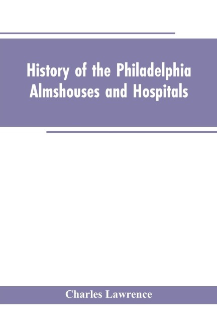 History Of The Philadelphia Almshouses And Hospitals