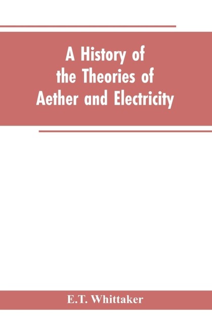 A history of the theories of aether and electricity: from the age of Descartes to the close of the nineteenth century