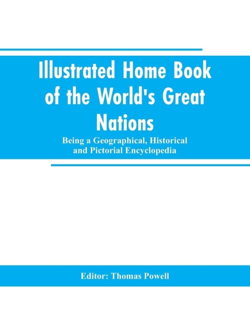 Illustrated Home Book of the Worlds Great Nations: Being a Geographical, Historical and Pictorial Encyclopedia