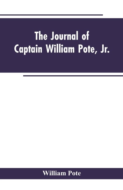 The Journal of Captain William Pote, jr., during his Captivity in the French and Indian War, from May, 1745, to August, 1747.