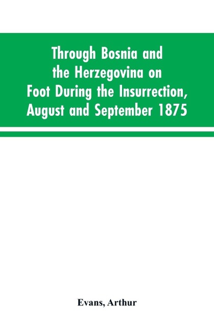 Through Bosnia and the Herzegovina on foot during the insurrection, August and September 1875: with an historical review of Bosnia, and a glimpse at the Croats, Slavonians, and the ancient republic of Ragusa
