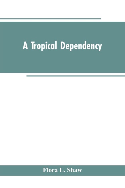 A Tropical Dependency: An Outline of the Ancient History of the Western Soudan With an Account of the Modern Settlement of Northern Nigeria