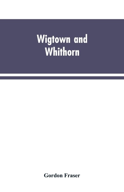 Wigtown and Whithorn: historical and descritptive sketches, stories and anecdotes, illustrative of the racy wit & pawky humor of the district