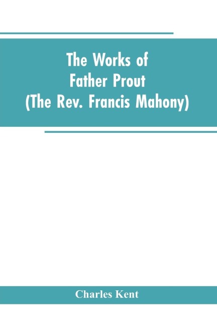 The Works of Father Prout (the Rev. Francis Mahony)