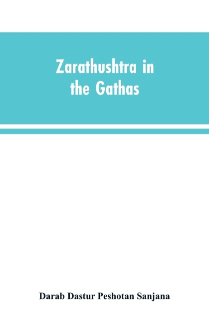 Zarathushtra in the Gathas, and in the Greek and Roman classics / translated from the German of Drs. Geiger and Windischmann, with notes on M. Darmesteters theory regarding the date of the Avesta, and an appendix