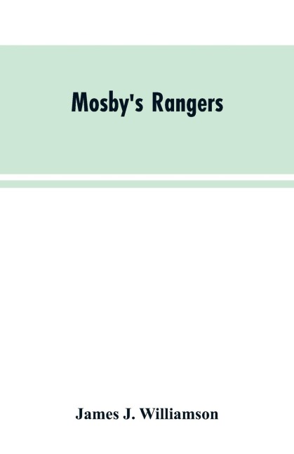 Mosbys Rangers: A Record Of The Operations Of The Forty-Third Battalion Of Virginia Cavalry From Its Organization To The Surrender
