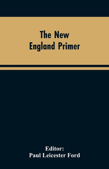 The New England Primer: A Reprint of the Earliest Known Edition, With Many Facsimiles and Reproductions, and an Historical Introduction