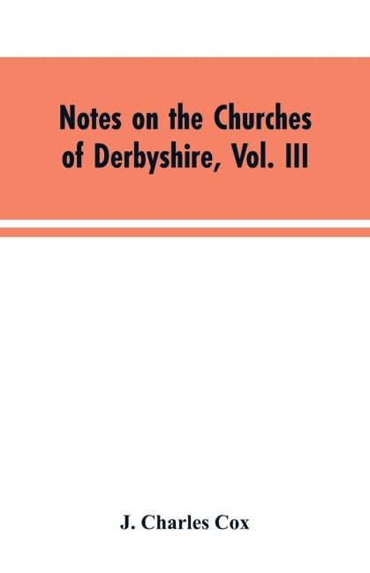 Notes on the Churches of Derbyshire, Vol. III: The Hundreds of Appletree and Repton and Gresley