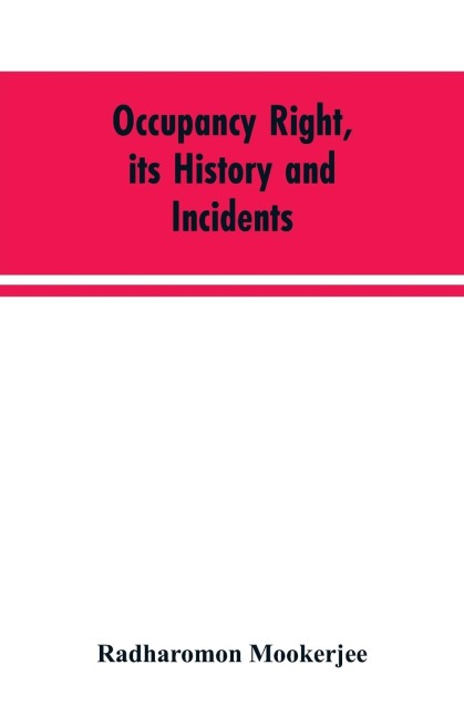 Occupancy right, its history and incidents ; together with an introduction dealing with land tenure in ancient India