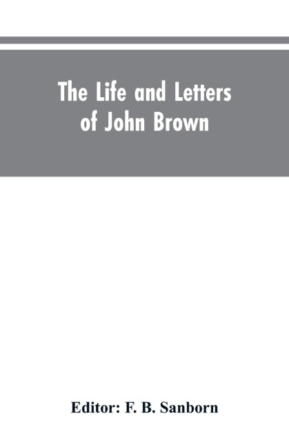 The life and letters of John Brown, liberator of Kansas, and martyr of Virginia