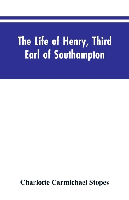 The Life of Henry, Third Earl of Southampton: Shakespeares Patron