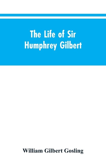 The Life of Sir Humphrey Gilbert, Englands First Empire Builder